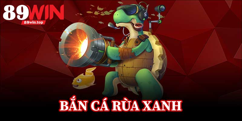 Bắn Cá Rùa Xanh 89WIN - Điểm Đến Hấp Dẫn Cho Fan Game Bắn Cá - luxen.info